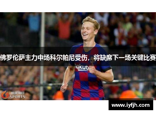 佛罗伦萨主力中场科尔帕尼受伤，将缺席下一场关键比赛